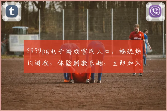5959pg电子游戏官网入口，畅玩热门游戏，体验刺激乐趣，立即加入