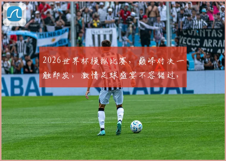 2026世界杯模拟比赛，巅峰对决一触即发，激情足球盛宴不容错过，等你来战