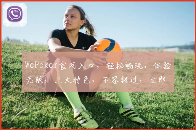 WePoker官网入口，轻松畅玩，体验无限，三大特色，不容错过，立即加入