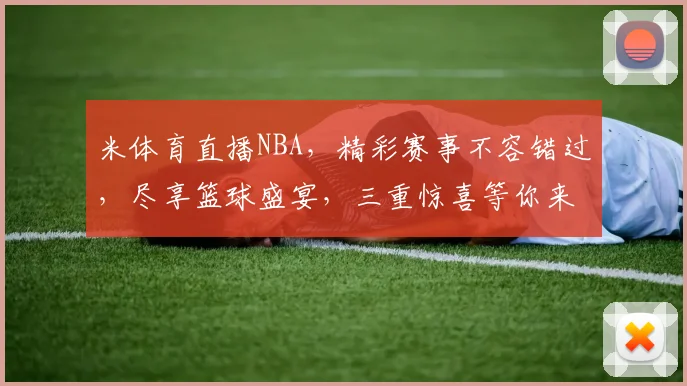 米体育直播NBA，精彩赛事不容错过，尽享篮球盛宴，三重惊喜等你来