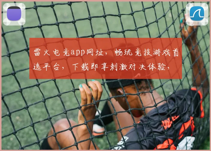 雷火电竞app网址，畅玩竞技游戏首选平台，下载即享刺激对决体验，畅游虚拟战场