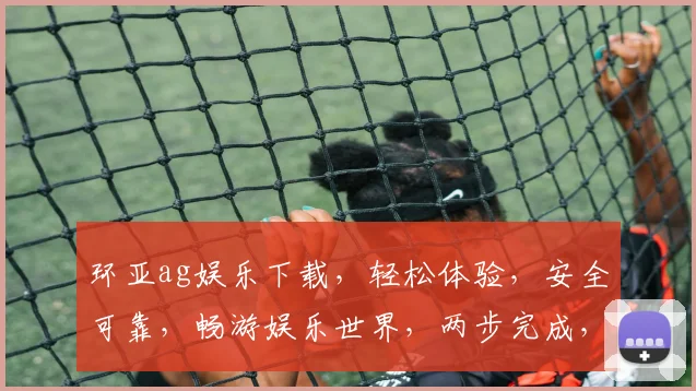 环亚ag娱乐下载，轻松体验，安全可靠，畅游娱乐世界，两步完成，立即下载