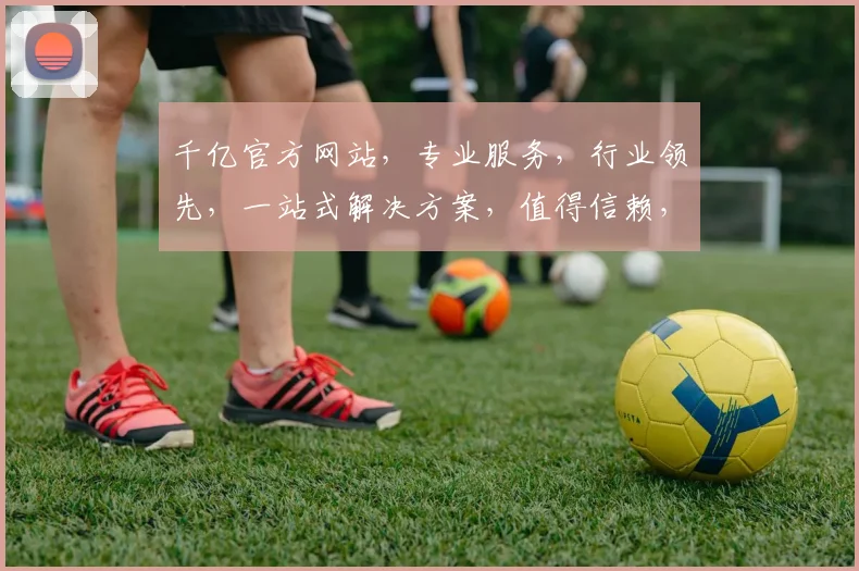 千亿官方网站，专业服务，行业领先，一站式解决方案，值得信赖，两大亮点，不容错过