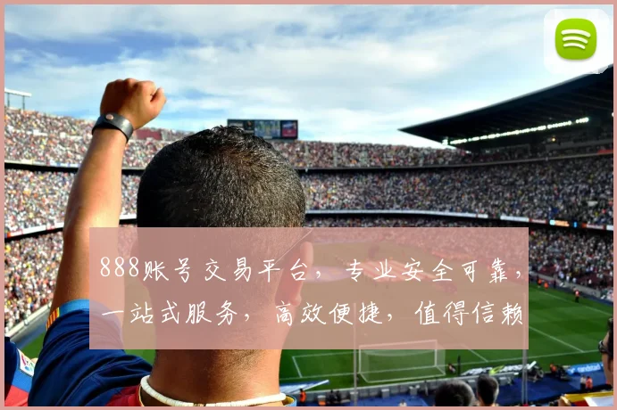 888账号交易平台，专业安全可靠，一站式服务，高效便捷，值得信赖，三重保障，让您放心交易