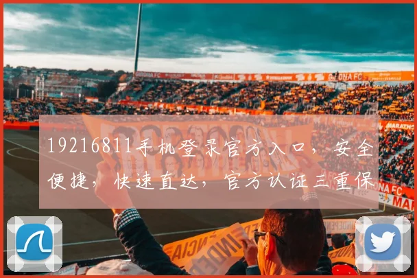 19216811手机登录官方入口，安全便捷，快速直达，官方认证三重保障，让您无忧登录