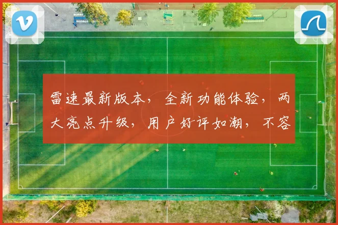雷速最新版本，全新功能体验，两大亮点升级，用户好评如潮，不容错过